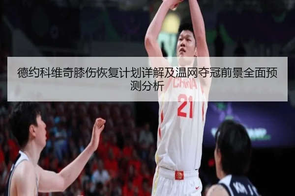 德约科维奇膝伤恢复计划详解及温网夺冠前景全面预测分析